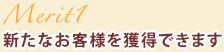 メリット1新たなお客様を獲得できます