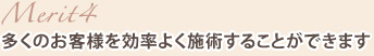 メリット4多くのお客様を効率よく施術することができます