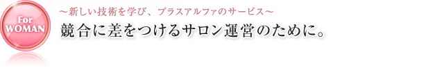 〜新しい技術を学び、プラスアルファのサービス〜 競合に差をつけるエステ・サロン運営のために。